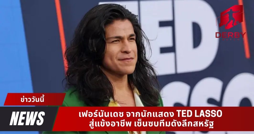 เฟอร์นันเดซ จากนักแสดง Ted Lasso สู่แข้งอาชีพ เซ็นซบทีมดังลีกสหรัฐ