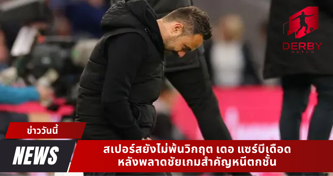 สเปอร์สยังไม่พ้นวิกฤต เดอ แซร์บีเดือด หลังพลาดชัยเกมสำคัญหนีตกชั้น