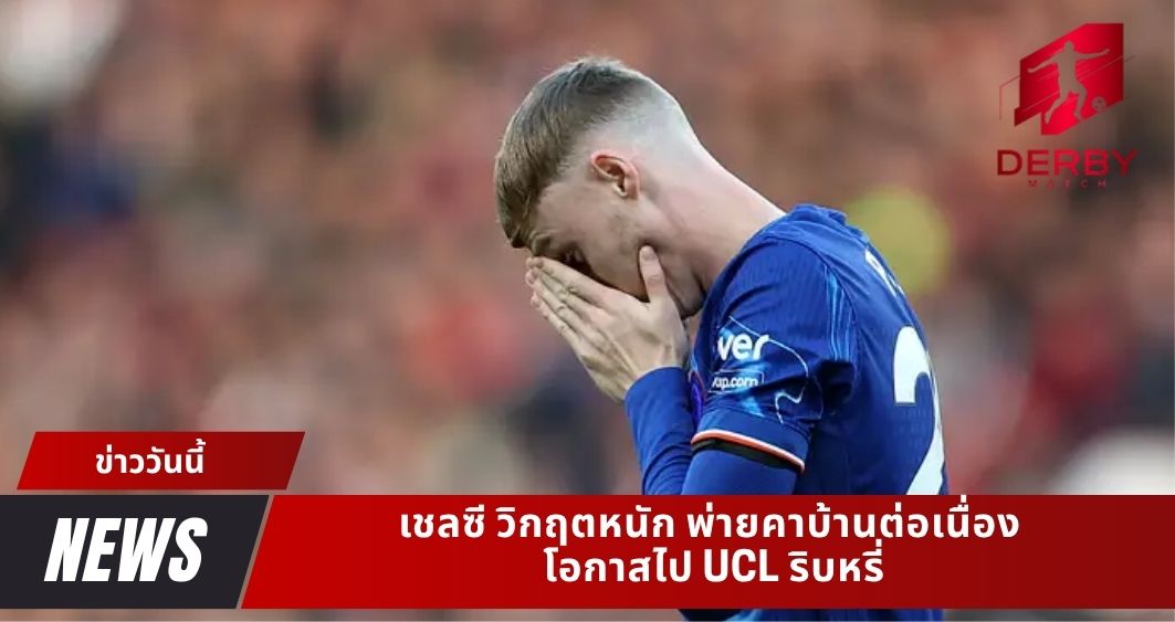 เชลซี วิกฤตหนัก พ่ายคาบ้านต่อเนื่อง โอกาสไป UCL ริบหรี่