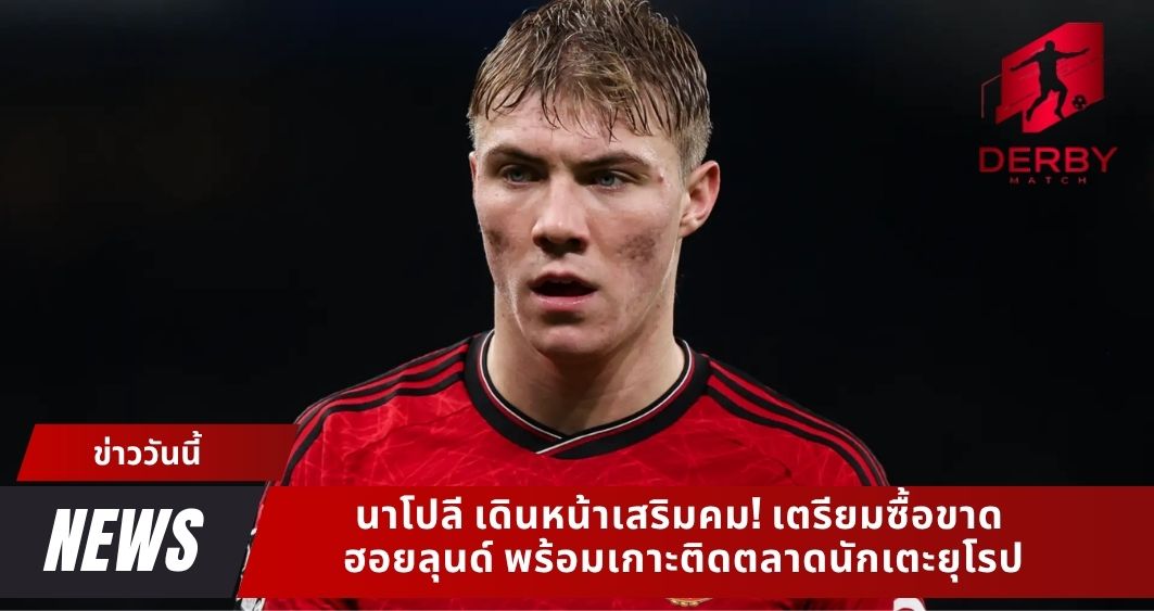 นาโปลี เดินหน้าเสริมคม! เตรียมซื้อขาด ฮอยลุนด์ พร้อมเกาะติดตลาดนักเตะยุโรป