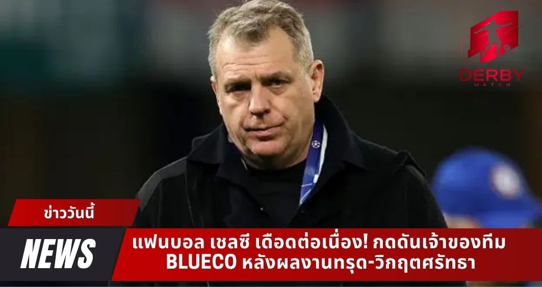 แฟนบอล เชลซี เดือดต่อเนื่อง! กดดันเจ้าของทีม BlueCo หลังผลงานทรุด-วิกฤตศรัทธา