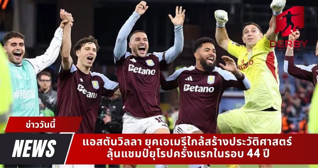 แอสตันวิลลา ยุคเอเมรีใกล้สร้างประวัติศาสตร์ ลุ้นแชมป์ยุโรปครั้งแรกในรอบ 44 ปี