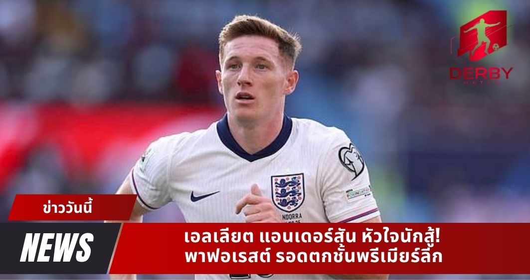 เอลเลียต แอนเดอร์สัน หัวใจนักสู้! พาฟอเรสต์ รอดตกชั้นพรีเมียร์ลีก
