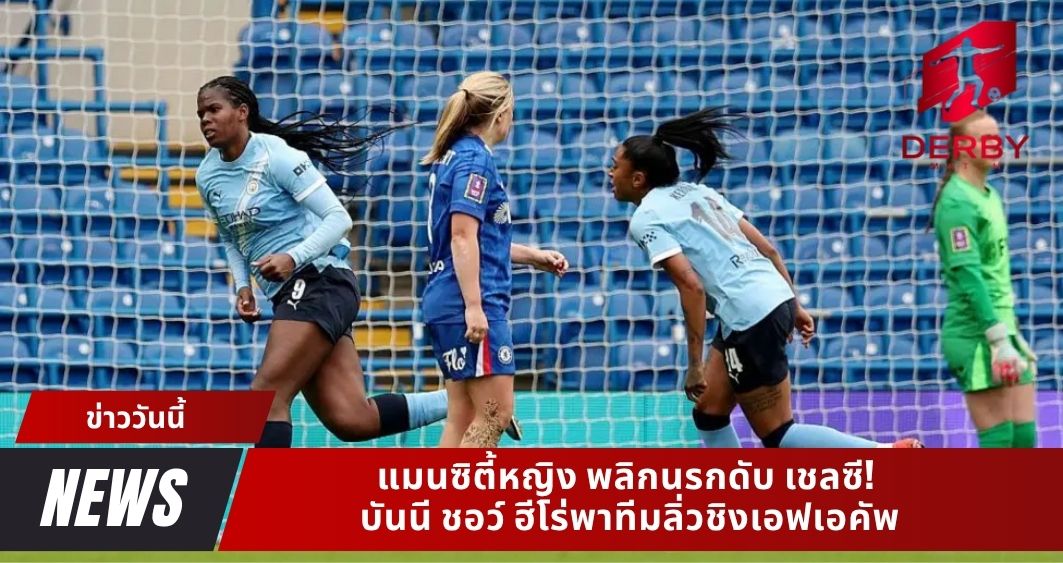 แมนซิตี้หญิง พลิกนรกดับ เชลซี! บันนี ชอว์ ฮีโร่พาทีมลิ่วชิงเอฟเอคัพ